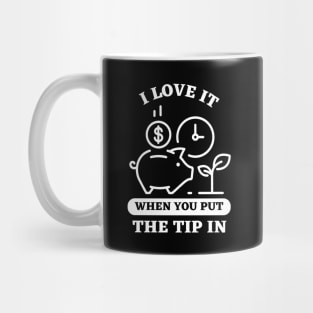 I Love It When You Put The Tip In Mug